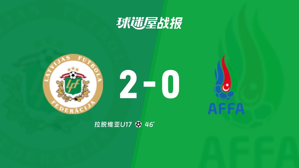 【国际友谊九月】拉脱维亚U17vs阿塞拜疆U17比赛结果:拉脱维亚U17(2-0)阿塞拜疆U17比分战报(2026年09月11日)