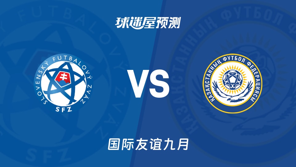 国际友谊斯洛伐克U19vs哈萨克斯坦U19预测分析主场止颓?