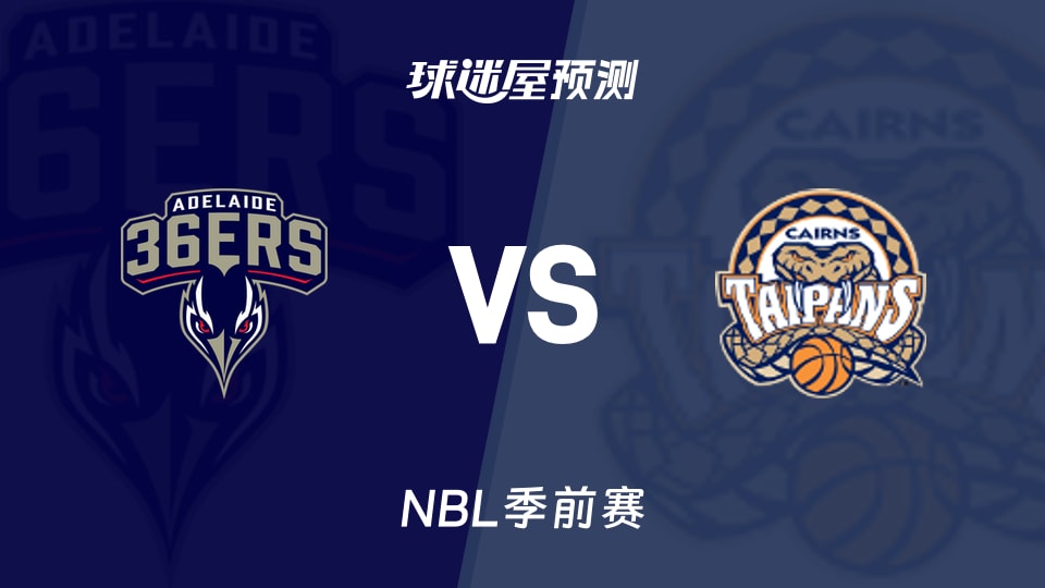 NBL比赛前瞻:阿德莱德36人vs凯恩斯太攀蛇预测分析(2026年09月05日)