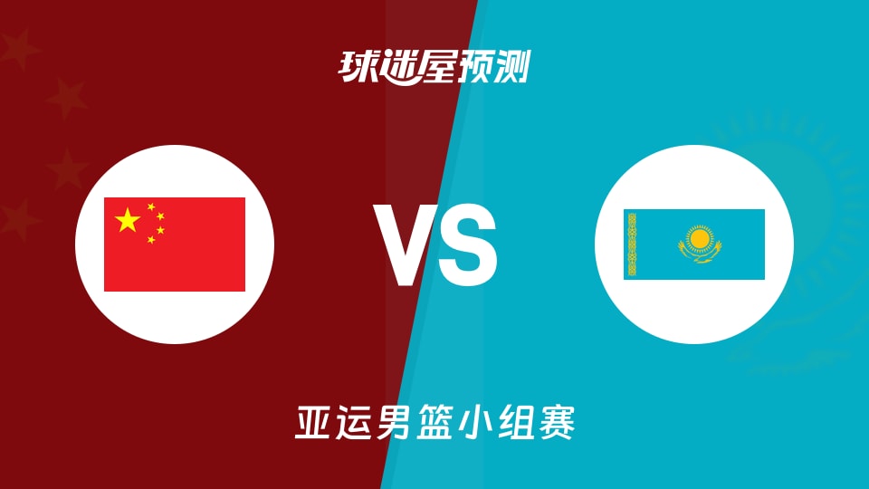 亚运男篮比赛前瞻:中国vs哈萨克斯坦预测分析(2026年09月11日)