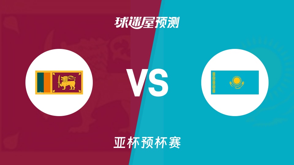 亚杯预比赛前瞻:斯里兰卡vs哈萨克斯坦预测分析(2026年08月31日)