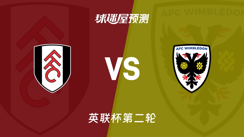 英联杯比赛前瞻:富勒姆vsAFC温布尔登预测分析(2026年08月28日)