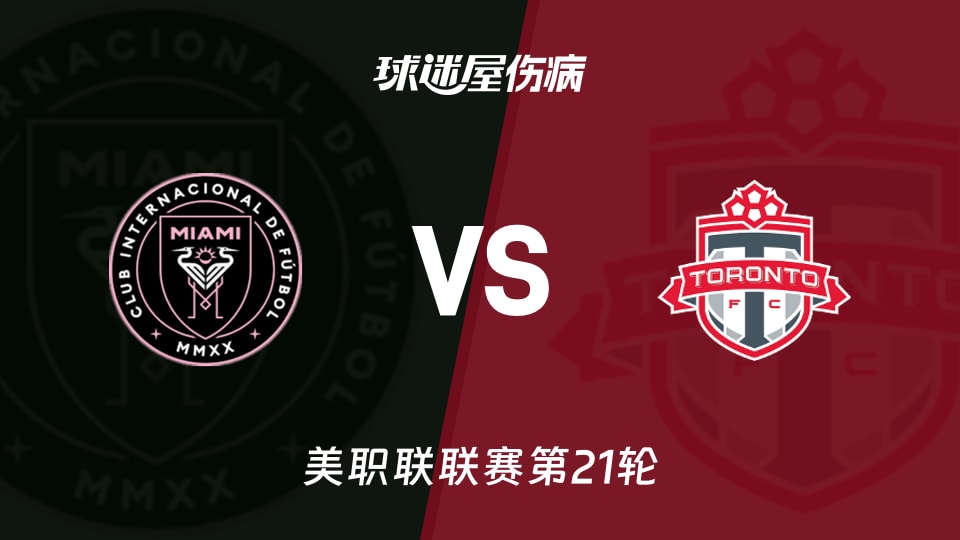 【美职联联赛第21轮】迈阿密国际vs多伦多FC伤病名单最新(2026年08月23日)