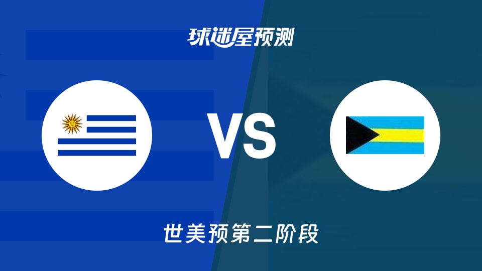 世美预第二阶段乌拉圭vs巴哈马预测分析主场能否延续强势