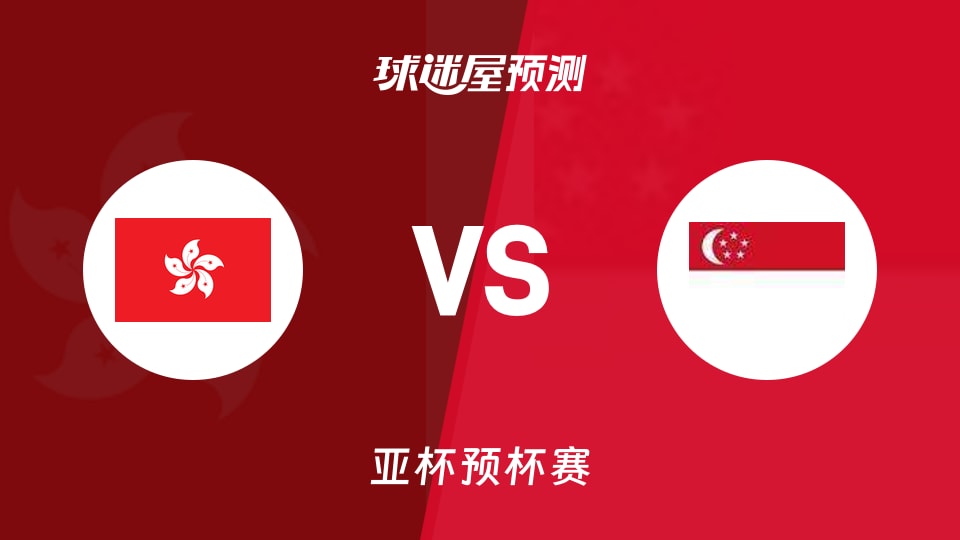 亚杯预比赛前瞻:中国香港vs新加坡预测分析(2026年08月31日)