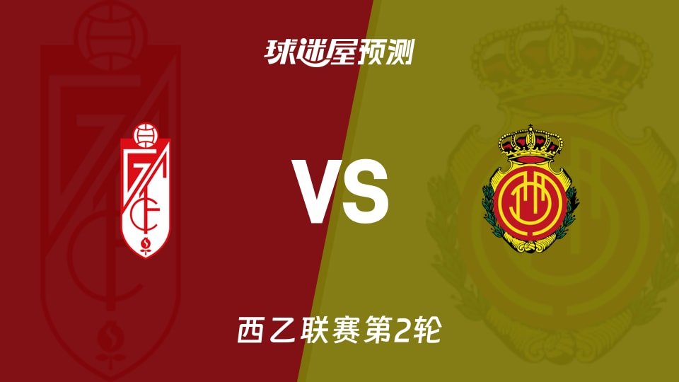 西乙比赛前瞻:格拉纳达vs马略卡预测分析(2026年08月25日)