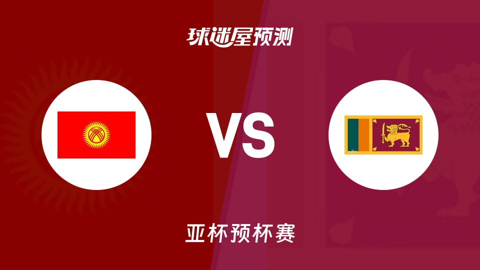 亚杯预比赛前瞻:吉尔吉斯斯坦vs斯里兰卡预测分析(2026年08月28日)
