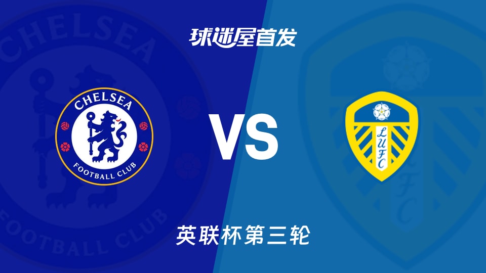 【英联杯】切尔西vs利兹联首发阵容名单(2026年09月10日)