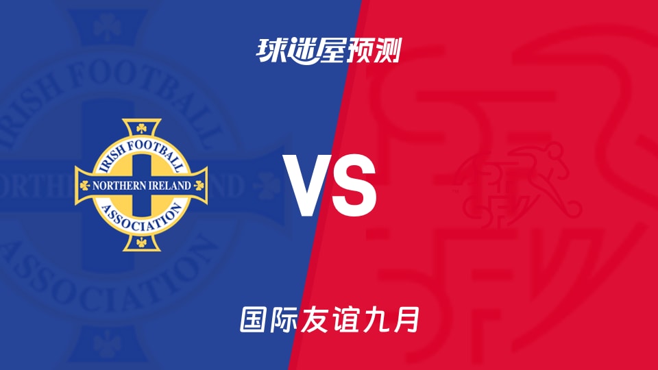 国际友谊九月:北爱尔兰U17vs瑞士U17预测分析北爱止颓?