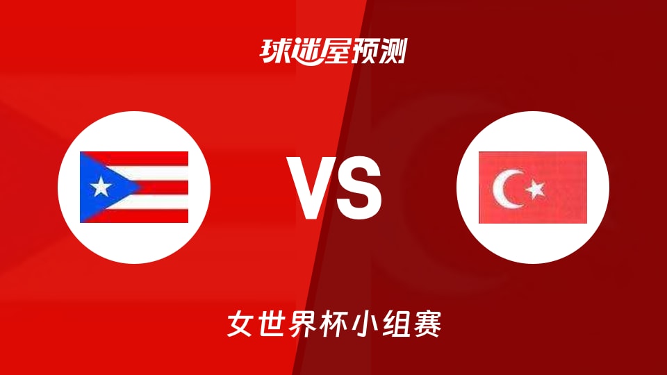 女世界杯比赛前瞻:波多黎各女篮vs土耳其女篮预测分析(2026年09月07日)