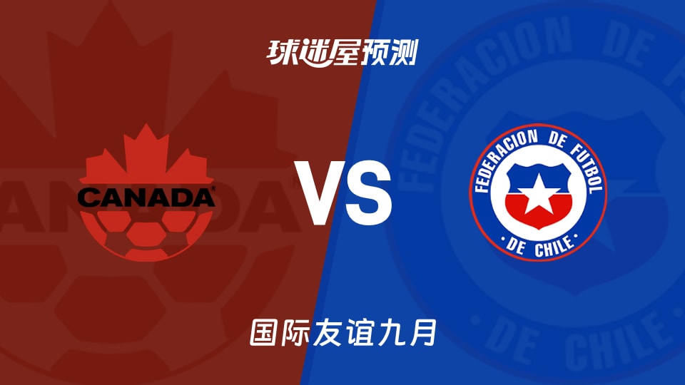 国际友谊:加拿大vs智利预测分析智利客场火力遇加拿大稳守?