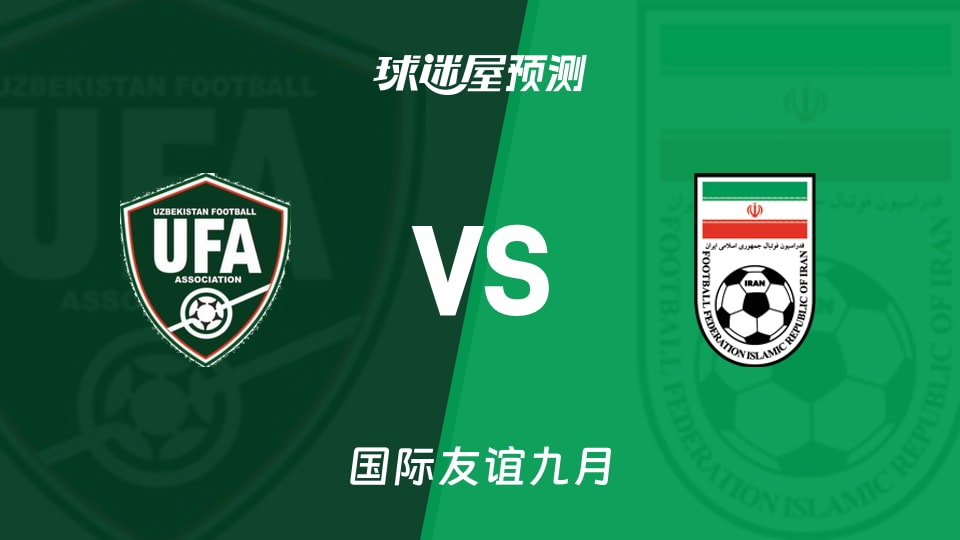 国际友谊比赛前瞻:乌兹别克斯坦vs伊朗预测分析(2026年09月24日)